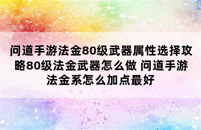 问道手游法金80级武器属性选择攻略80级法金武器怎么做 问道手游法金系怎么加点最好